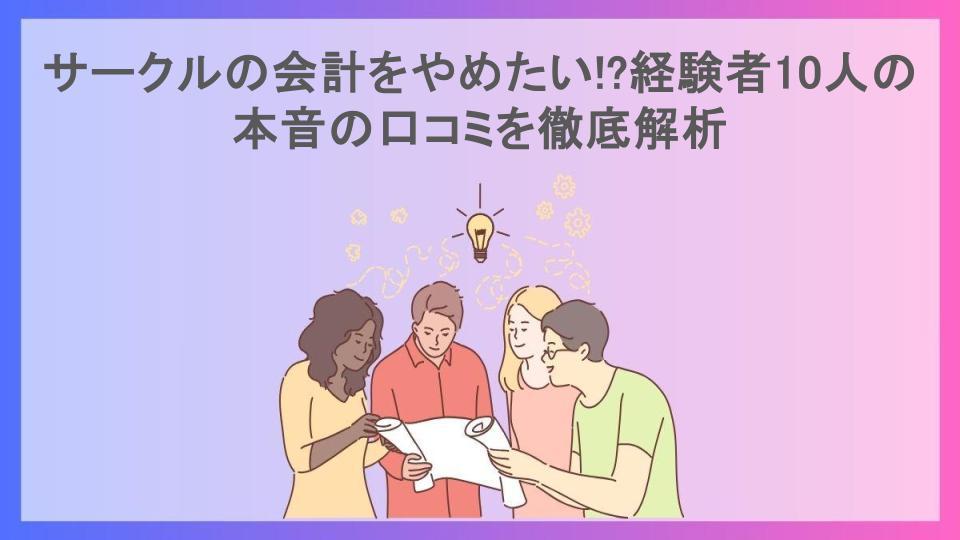 サークルの会計をやめたい!?経験者10人の本音の口コミを徹底解析